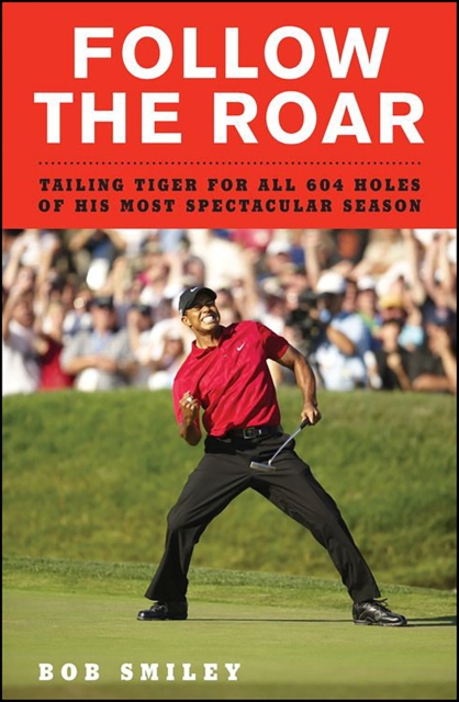 Follow the Roar : Tailing Tiger for All 604 Holes of His Most Spectacular Season, EPUB eBook