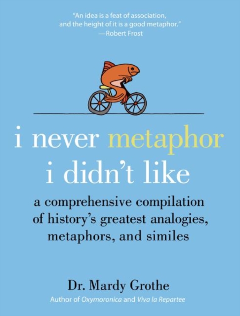 I Never Metaphor I Didn't Like : A Comprehensive Compilation of History's Greatest Analogies, Metaphors, and Similes, EPUB eBook