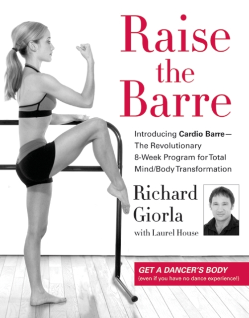 Raise the Barre : Introducing Cardio Barre--The Revolutionary 8-Week Program for Total Mind/Body Transformation, EPUB eBook