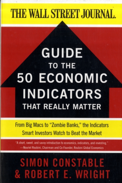 The WSJ Guide to the 50 Economic Indicators That Really Matter : From Big Macs to "Zombie Banks," the Indicators Smart Investors Watch to Beat the Market, Paperback / softback Book