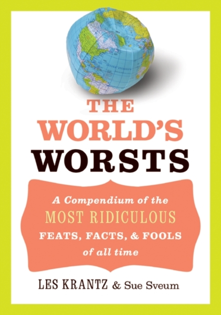 The World's Worsts : A Compendium of the Most Ridiculous Feats, Facts, & Fools of All Time, EPUB eBook