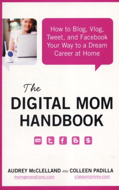 The Digital Mom Handbook : How to Blog, Vlog, Tweet, and Facebook Your Way to a Dream Career at Home, Paperback / softback Book