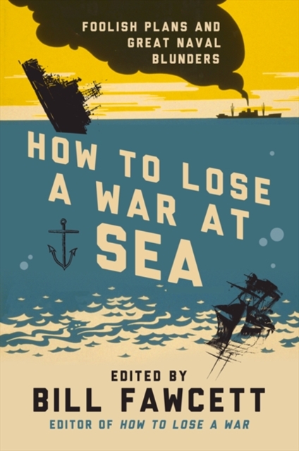 How to Lose a War at Sea : Foolish Plans and Great Naval Blunders, EPUB eBook
