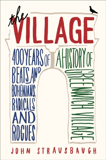 The Village : 400 Years of Beats and Bohemians, Radicals and Rogues, a History of Greenwich Village, EPUB eBook