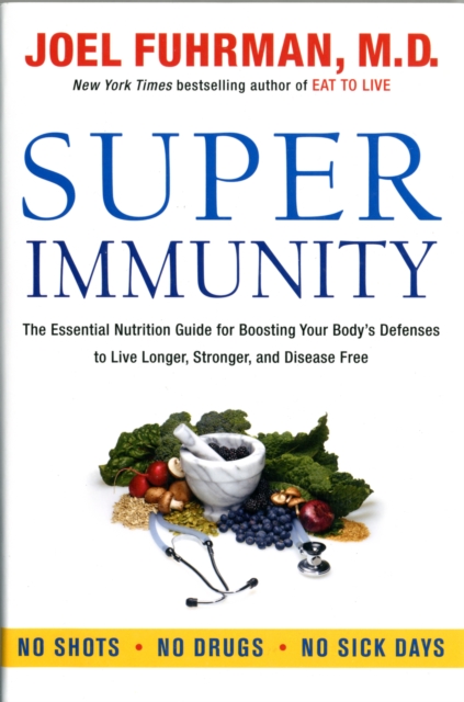 Super Immunity : The Essential Nutrition Guide for Boosting Your Body's Defenses to Live Longer, Stronger, and Disease Free, Hardback Book
