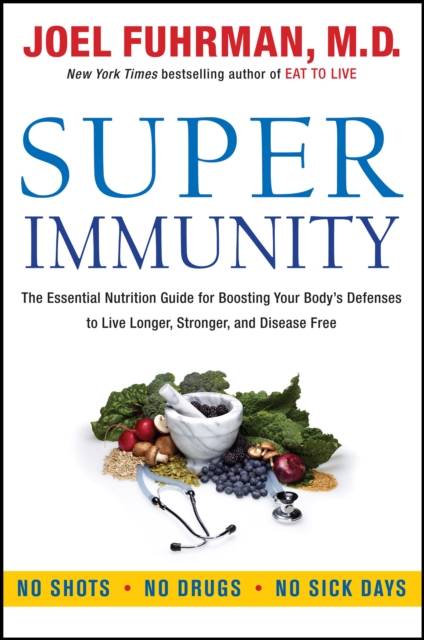 Super Immunity : The Essential Nutrition Guide for Boosting Your Body's Defenses to Live Longer, Stronger, and Disease Free, EPUB eBook