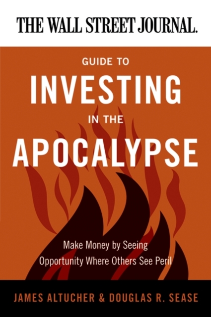 The Wall Street Journal Guide to Investing in the Apocalypse : Make Money by Seeing Opportunity Where Others See Peril, EPUB eBook