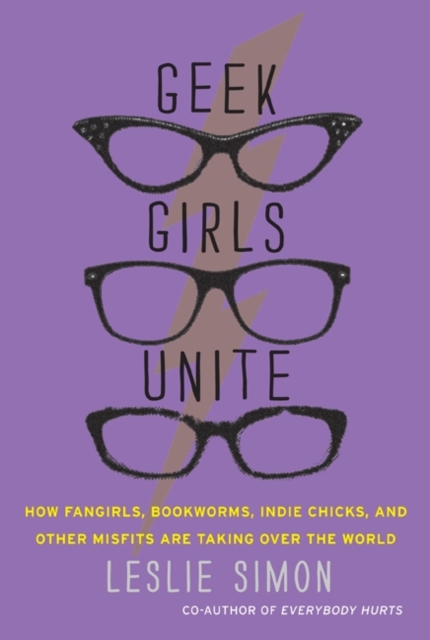 Geek Girls Unite : Why Fangirls, Bookworms, Indie Chicks, and Other Misfits Will Inherit the Earth, EPUB eBook
