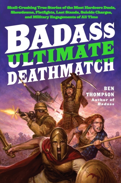 Badass: Ultimate Deathmatch : Skull-Crushing True Stories of the Most Hardcore Duels, Showdowns, Fistfights, Last Stands, Suicide Charges, and Military Engagements of All Time, Paperback / softback Book