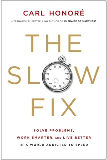 The Slow Fix : Solve Problems, Work Smarter, and Live Better In a World Addicted to Speed, EPUB eBook