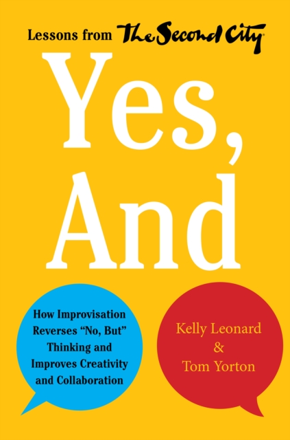 Yes, And : How Improvisation Reverses "No, But" Thinking and Improves Creativity and Collaboration--Lessons from The Second City, EPUB eBook