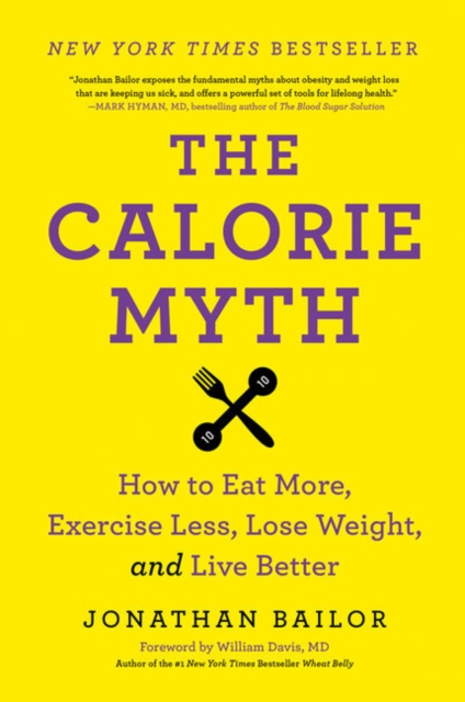The Calorie Myth : How to Eat More, Exercise Less, Lose Weight, and Live Better, Paperback / softback Book