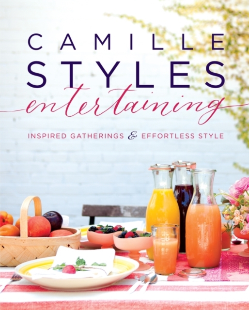 Camille Styles Entertaining : Inspired Gatherings and Effortless Style, Hardback Book