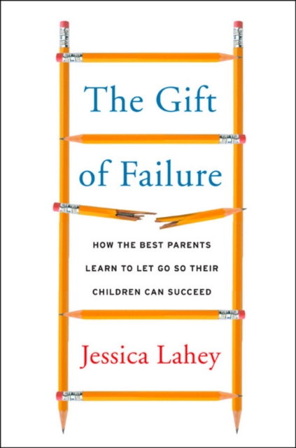 The Gift of Failure : How the Best Parents Learn to Let Go So Their Children Can Succeed, Hardback Book