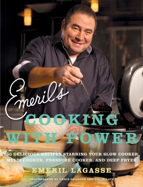 Emeril's Cooking with Power : 100 Delicious Recipes Starring Your Slow Cooker, Multi Cooker, Pressure Cooker, and Deep Fryer, EPUB eBook