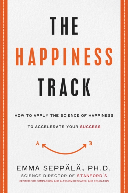 The Happiness Track : How to Apply the Science of Happiness to Accelerate Your Success, Hardback Book