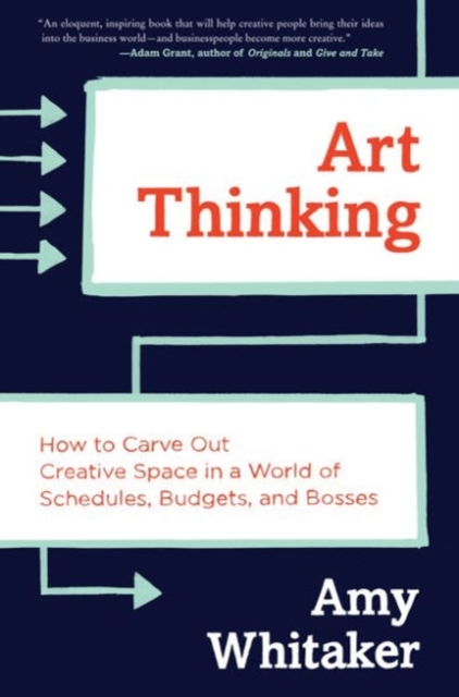 Art Thinking : How to Carve Out Creative Space in a World of Schedules, Budgets, and Bosses, Hardback Book