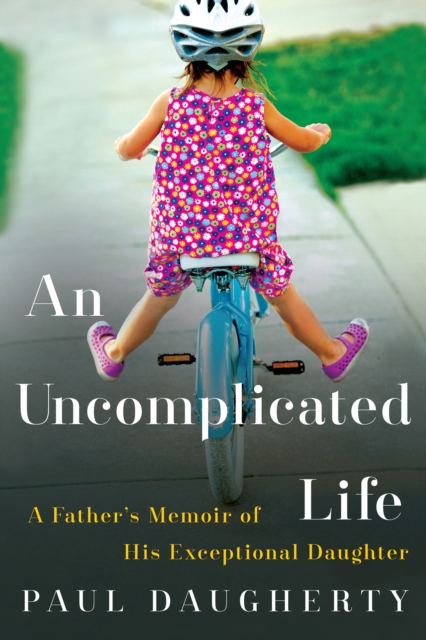 An Uncomplicated Life : A Father's Memoir of His Exceptional Daughter, EPUB eBook