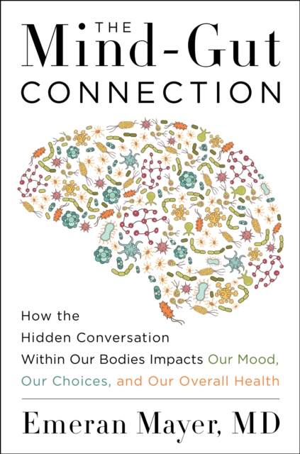 The Mind-Gut Connection : How the Hidden Conversation Within Our Bodies Impacts Our Mood, Our Choices, and Our Overall Health, EPUB eBook