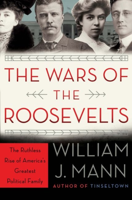 The Wars of the Roosevelts : The Ruthless Rise of America's Greatest Political Family, Hardback Book