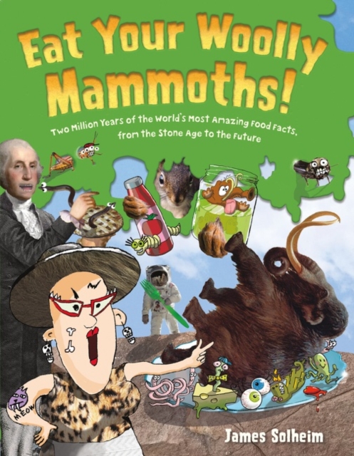 Eat Your Woolly Mammoths! : Two Million Years of the World's Most Amazing Food Facts, from the Stone Age to the Future, Hardback Book
