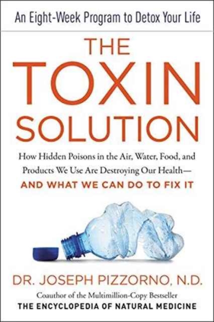 The Toxin Solution : How Hidden Poisons in the Air, Water, Food, and Products We Use Are Destroying Our Health--AND WHAT WE CAN DO TO FIX IT, Hardback Book
