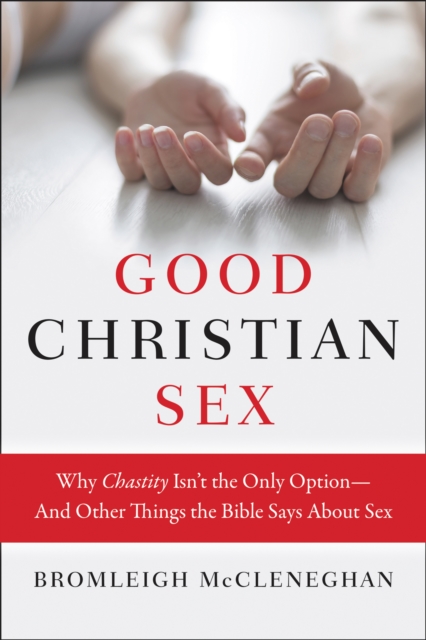 Good Christian Sex : Why Chastity Isn't the Only Option-And Other Things the Bible Says About Sex, EPUB eBook