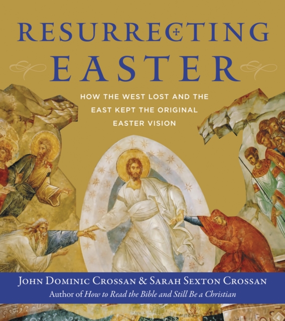 Resurrecting Easter : How the West Lost and the East Kept the Original Easter Vision, EPUB eBook