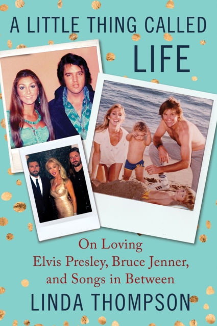 A Little Thing Called Life : On Loving Elvis Presley, Bruce Jenner, and Songs in Between, EPUB eBook