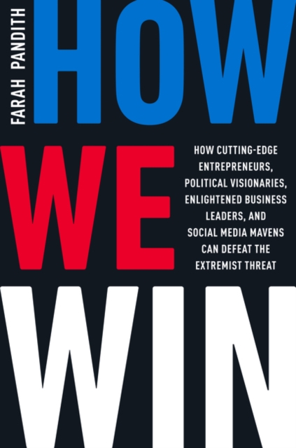 How We Win : How Cutting-Edge Entrepreneurs, Political Visionaries, Enlightened Business Leaders, and Social Media Mavens Can Defeat the Extremist Threat, Hardback Book