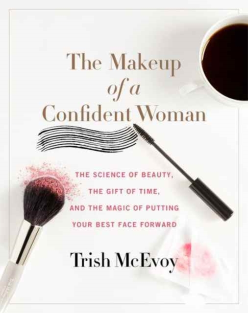 The Makeup of a Confident Woman : The Science of Beauty, the Gift of Time, and the Power of Putting Your Best Face Forward, Hardback Book