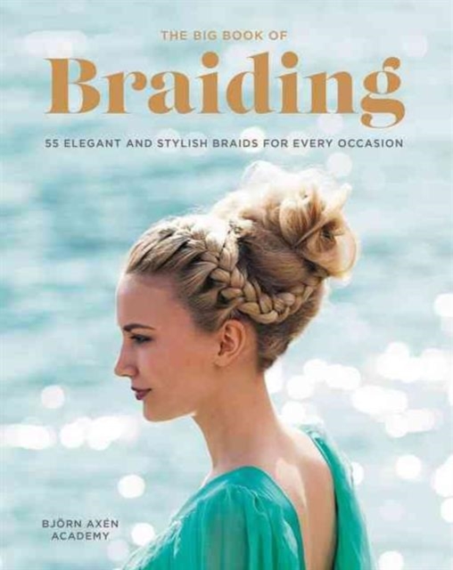 The Big Book of Braiding : 55 Elegant and Stylish Braids for Every Occasion, Paperback / softback Book