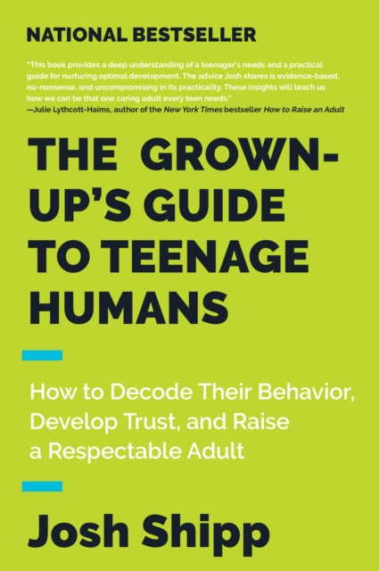 The Grown-Up's Guide to Teenage Humans : How to Decode Their Behavior, Develop Unshakable Trust, and Raise a Respectable Adult, EPUB eBook