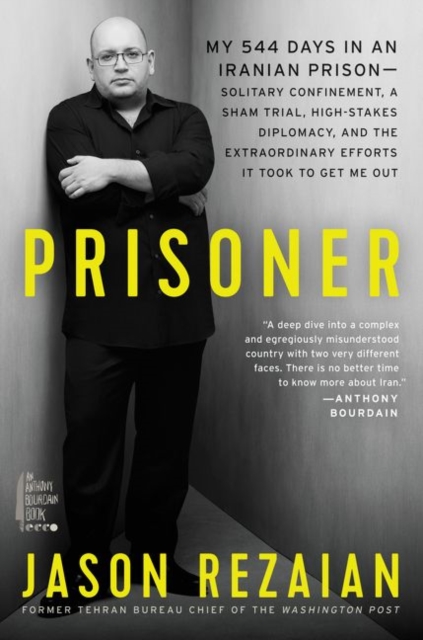 Prisoner : My 544 Days in an Iranian Prison-Solitary Confinement, a Sham Trial, High-Stakes Diplomacy, and the Extraordinary Efforts It Took to Get Me Out, Hardback Book