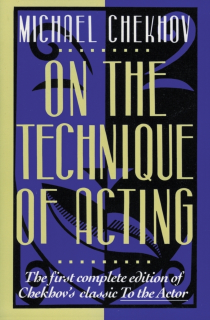 On the Technique of Acting : The First Complete Edition of Chekhov's "Classic to the Actor", Paperback Book