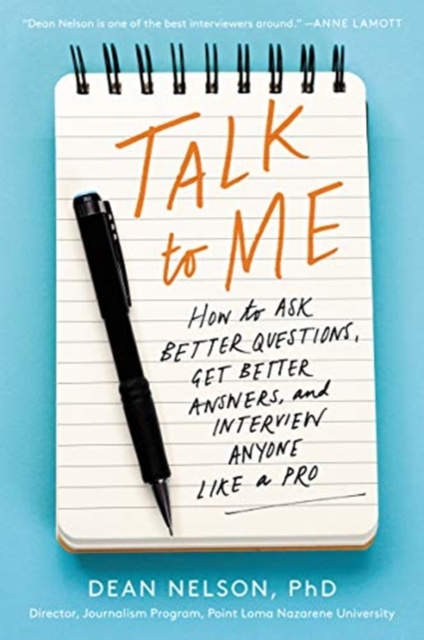 Talk to Me : How to Ask Better Questions, Get Better Answers, and Interview Anyone Like a Pro, Paperback / softback Book