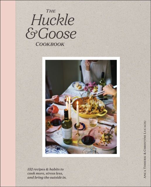 The Huckle & Goose Cookbook : 152 Recipes and Habits to Cook More, Stress Less, and Bring the Outside In, EPUB eBook