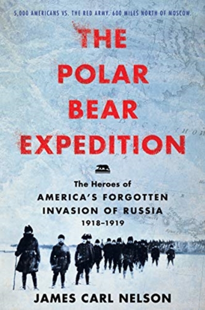 The Polar Bear Expedition : The Heroes of America's Forgotten Invasion of Russia, 1918-1919, Hardback Book