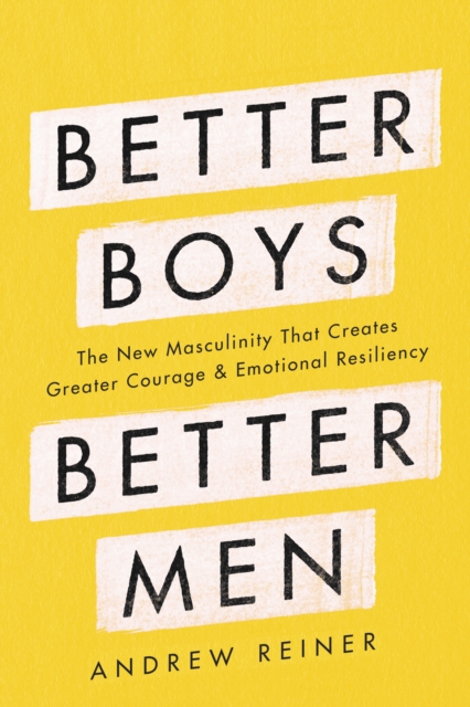 Better Boys, Better Men : The New Masculinity That Creates Greater Courage and Emotional Resiliency, EPUB eBook