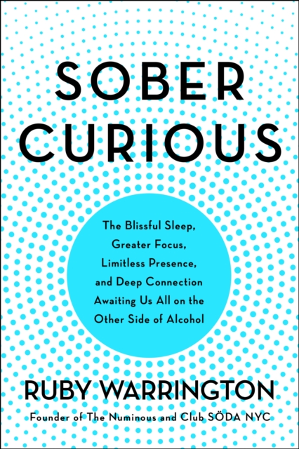 Sober Curious : The Blissful Sleep, Greater Focus, Limitless Presence, and Deep Connection Awaiting Us All on the Other Side of Alcohol, EPUB eBook