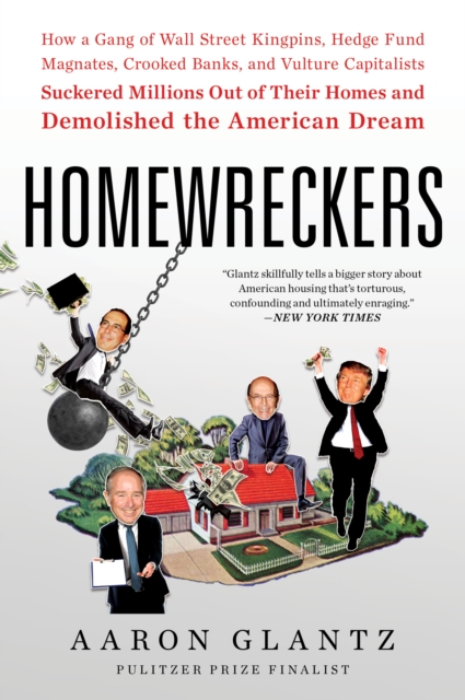 Homewreckers : How a Gang of Wall Street Kingpins, Hedge Fund Magnates, Crooked Banks, and Vulture Capitalists Suckered Millions Out of Their Homes and Demolished the American Dream, EPUB eBook