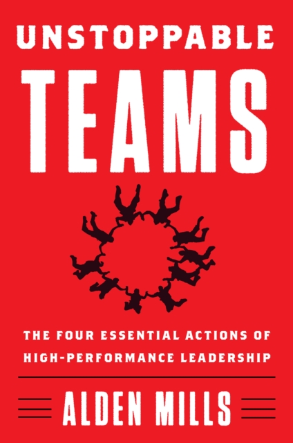 Unstoppable Teams : The Four Essential Actions of High-Performance Leadership, Hardback Book