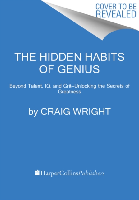 The Hidden Habits of Genius : Beyond Talent, IQ, and Grit—Unlocking the Secrets of Greatness, Paperback / softback Book