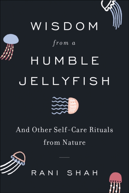 Wisdom from a Humble Jellyfish : And Other Self-Care Rituals from Nature, EPUB eBook