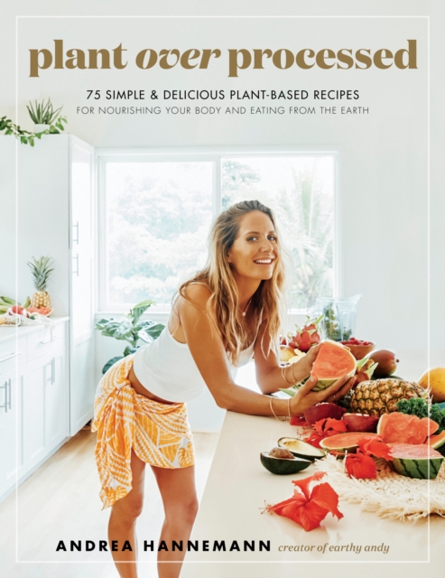 Plant Over Processed : 75 Simple & Delicious Plant-Based Recipes for Nourishing Your Body and Eating From the Earth, EPUB eBook