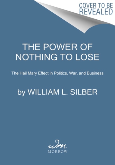 The Power of Nothing to Lose : The Hail Mary Effect in Politics, War, and Business, Paperback / softback Book