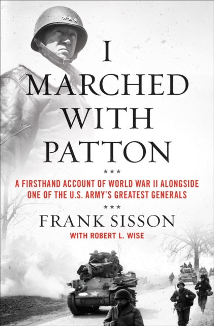 I Marched with Patton : A Firsthand Account of World War II Alongside One of the U.S. Army's Greatest Generals, EPUB eBook