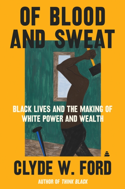 Of Blood and Sweat : Black Lives and the Making of White Power and Wealth, EPUB eBook