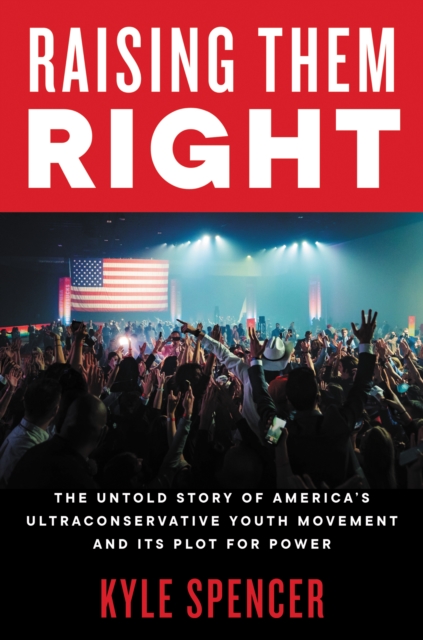 Raising Them Right : The Untold Story of America's Ultraconservative Youth Movement and Its Plot for Power, EPUB eBook