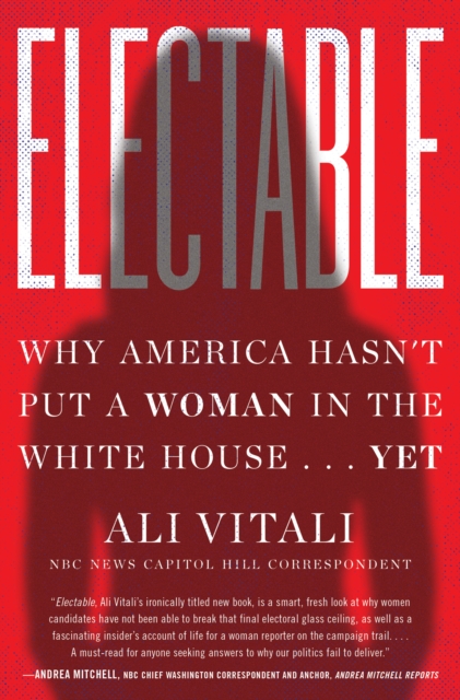 Electable : Why America Hasn't Put a Woman in the White House . . . Yet, EPUB eBook